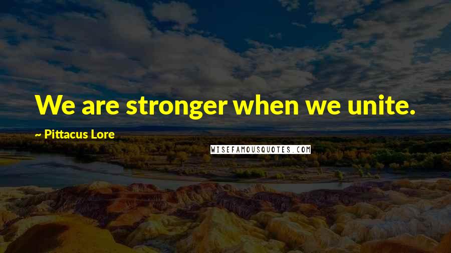 Pittacus Lore Quotes: We are stronger when we unite.
