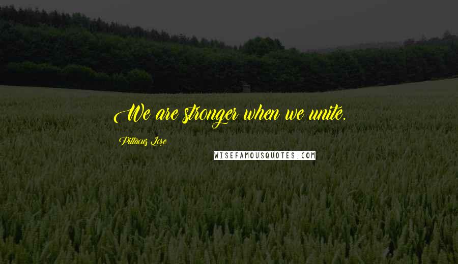 Pittacus Lore Quotes: We are stronger when we unite.