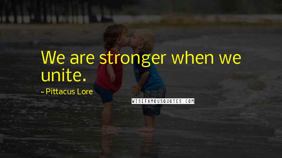 Pittacus Lore Quotes: We are stronger when we unite.