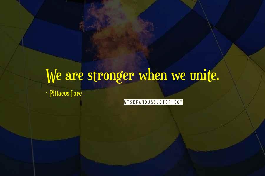 Pittacus Lore Quotes: We are stronger when we unite.