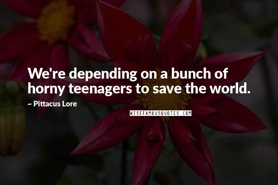 Pittacus Lore Quotes: We're depending on a bunch of horny teenagers to save the world.