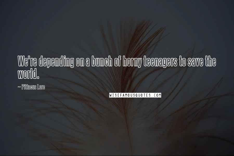 Pittacus Lore Quotes: We're depending on a bunch of horny teenagers to save the world.