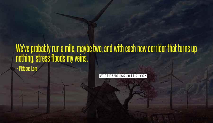 Pittacus Lore Quotes: We've probably run a mile, maybe two, and with each new corridor that turns up nothing, stress floods my veins.