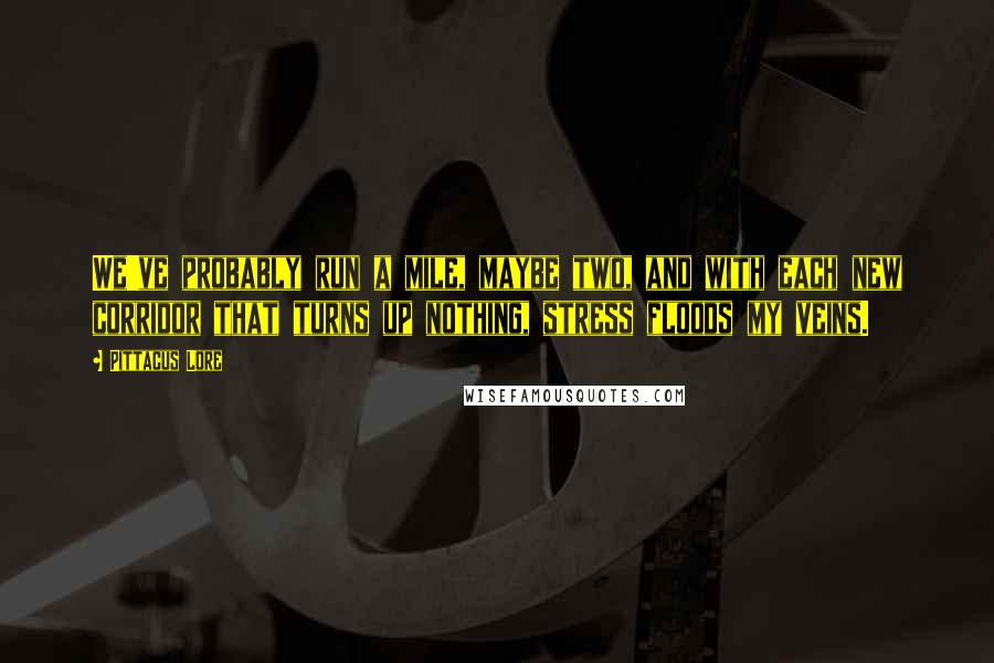 Pittacus Lore Quotes: We've probably run a mile, maybe two, and with each new corridor that turns up nothing, stress floods my veins.