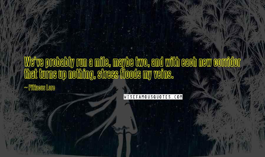 Pittacus Lore Quotes: We've probably run a mile, maybe two, and with each new corridor that turns up nothing, stress floods my veins.