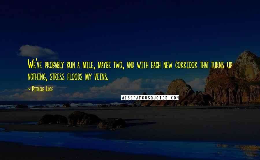 Pittacus Lore Quotes: We've probably run a mile, maybe two, and with each new corridor that turns up nothing, stress floods my veins.