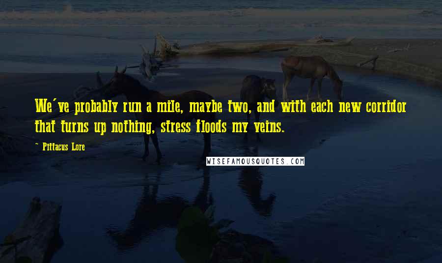 Pittacus Lore Quotes: We've probably run a mile, maybe two, and with each new corridor that turns up nothing, stress floods my veins.