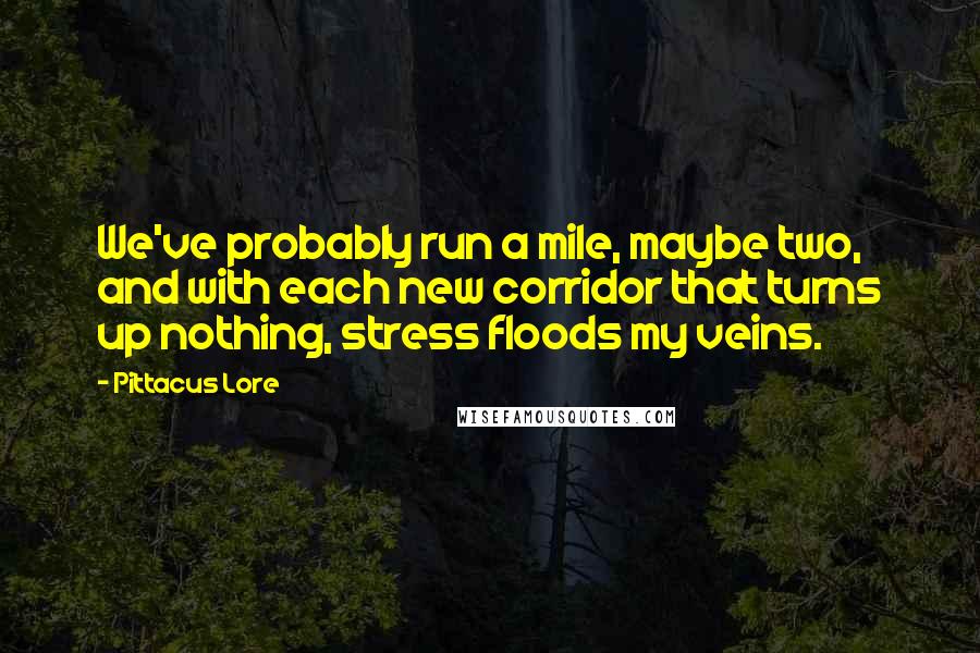 Pittacus Lore Quotes: We've probably run a mile, maybe two, and with each new corridor that turns up nothing, stress floods my veins.