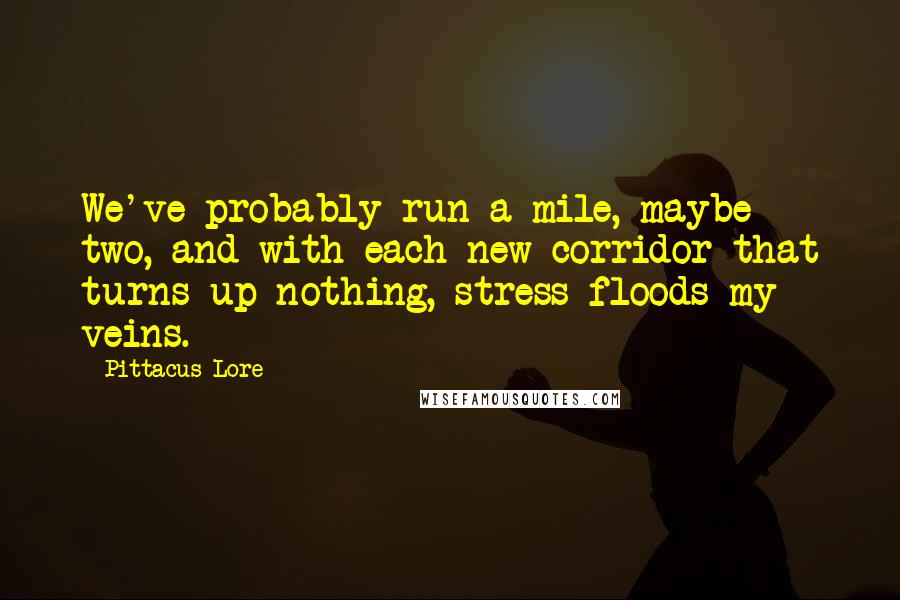 Pittacus Lore Quotes: We've probably run a mile, maybe two, and with each new corridor that turns up nothing, stress floods my veins.