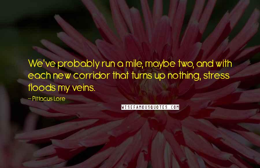 Pittacus Lore Quotes: We've probably run a mile, maybe two, and with each new corridor that turns up nothing, stress floods my veins.