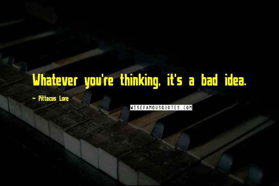 Pittacus Lore Quotes: Whatever you're thinking, it's a bad idea.