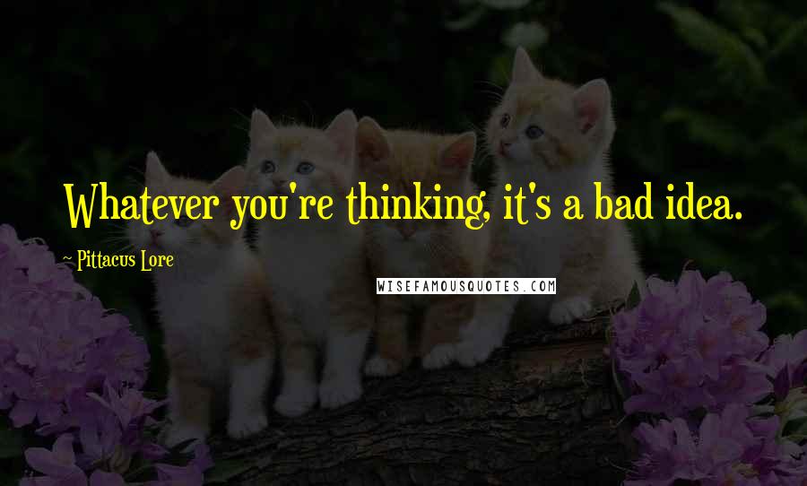 Pittacus Lore Quotes: Whatever you're thinking, it's a bad idea.