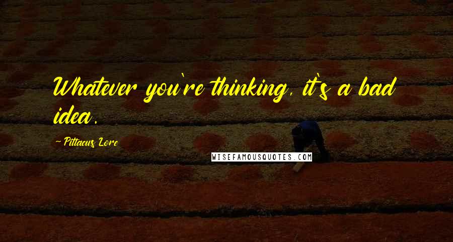 Pittacus Lore Quotes: Whatever you're thinking, it's a bad idea.