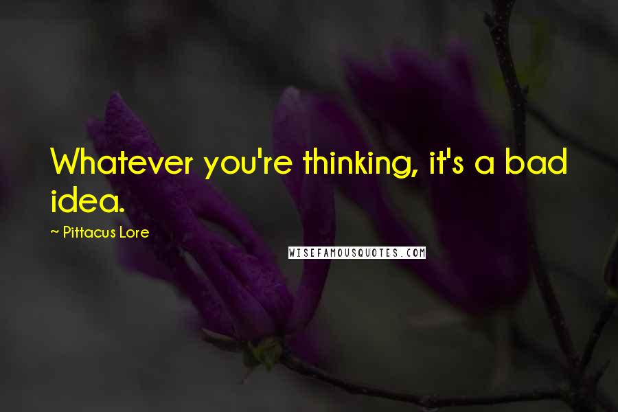 Pittacus Lore Quotes: Whatever you're thinking, it's a bad idea.