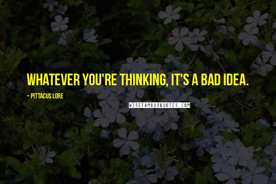 Pittacus Lore Quotes: Whatever you're thinking, it's a bad idea.