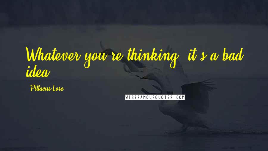 Pittacus Lore Quotes: Whatever you're thinking, it's a bad idea.