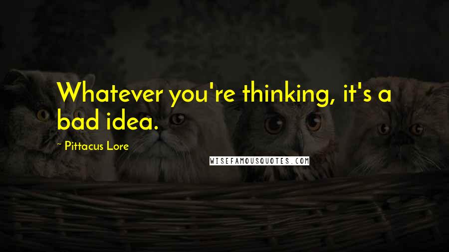 Pittacus Lore Quotes: Whatever you're thinking, it's a bad idea.