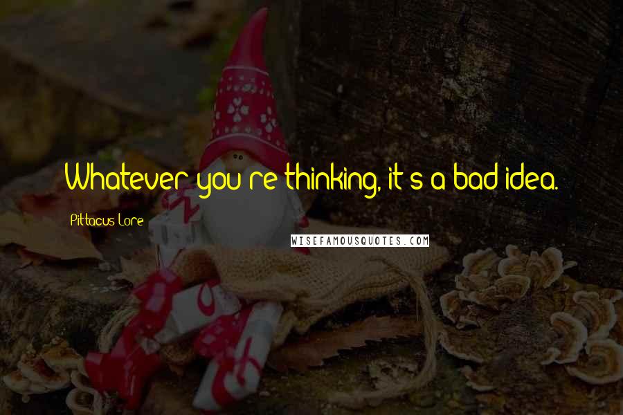 Pittacus Lore Quotes: Whatever you're thinking, it's a bad idea.