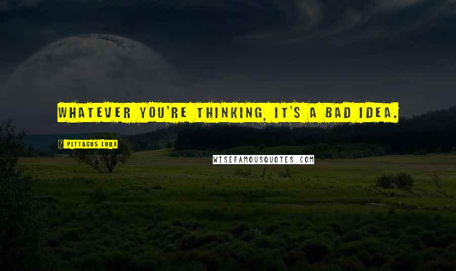 Pittacus Lore Quotes: Whatever you're thinking, it's a bad idea.