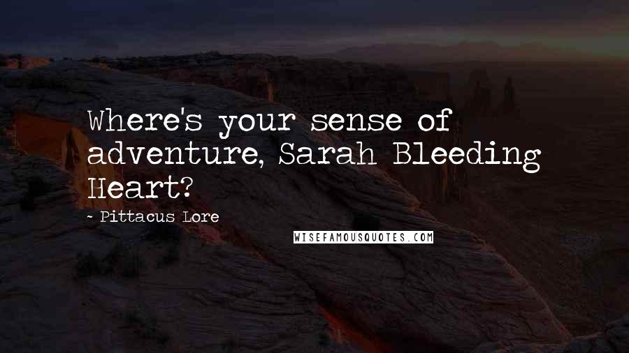 Pittacus Lore Quotes: Where's your sense of adventure, Sarah Bleeding Heart?