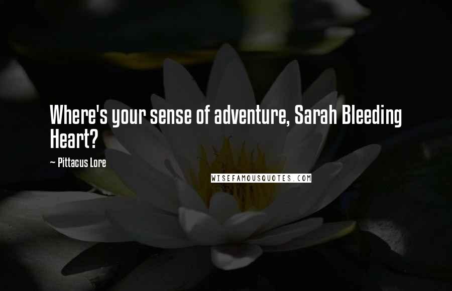 Pittacus Lore Quotes: Where's your sense of adventure, Sarah Bleeding Heart?