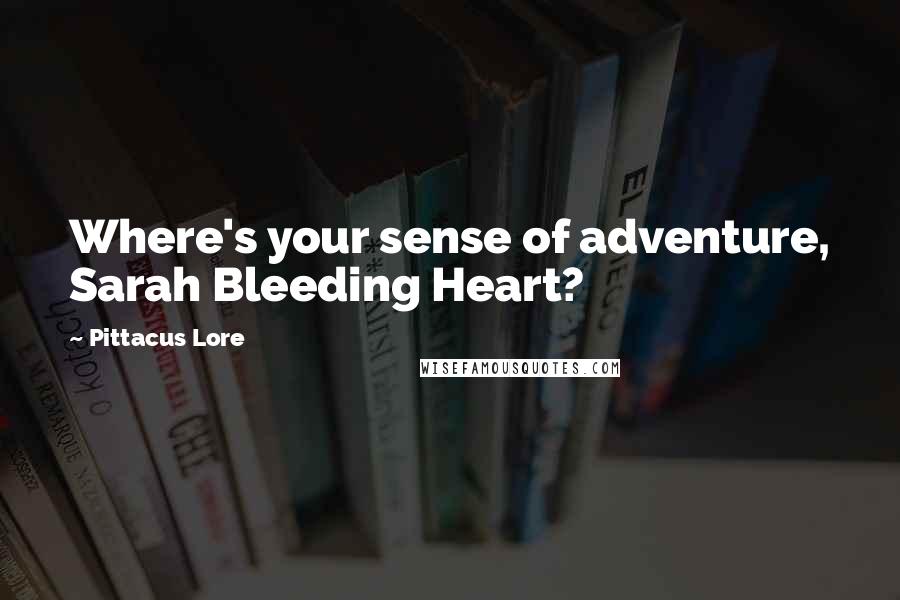 Pittacus Lore Quotes: Where's your sense of adventure, Sarah Bleeding Heart?