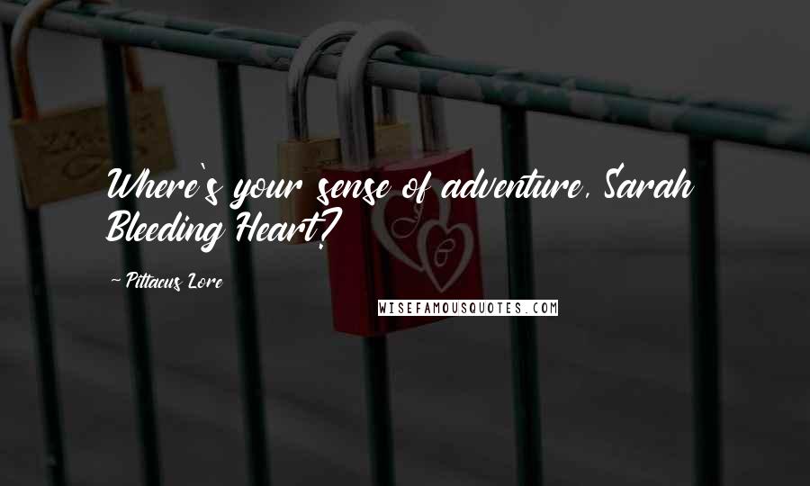 Pittacus Lore Quotes: Where's your sense of adventure, Sarah Bleeding Heart?