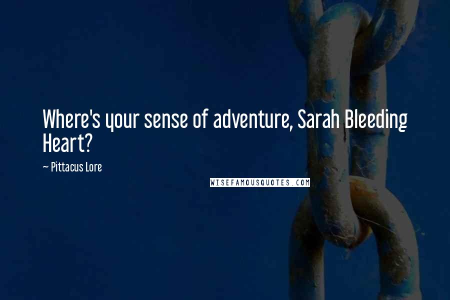 Pittacus Lore Quotes: Where's your sense of adventure, Sarah Bleeding Heart?