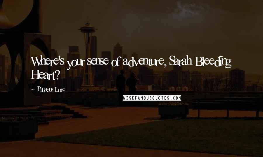 Pittacus Lore Quotes: Where's your sense of adventure, Sarah Bleeding Heart?