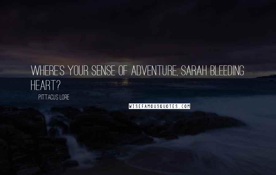 Pittacus Lore Quotes: Where's your sense of adventure, Sarah Bleeding Heart?