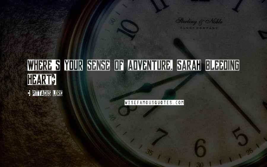 Pittacus Lore Quotes: Where's your sense of adventure, Sarah Bleeding Heart?