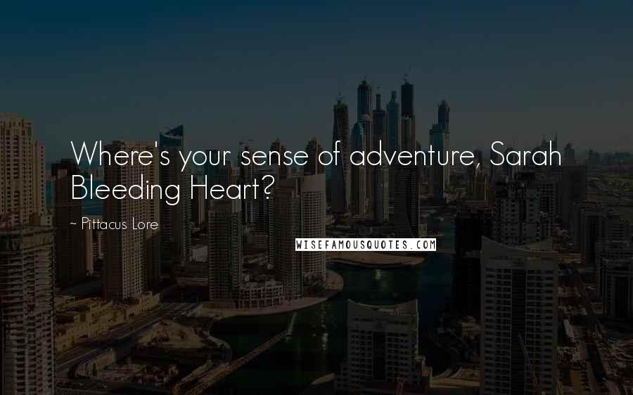 Pittacus Lore Quotes: Where's your sense of adventure, Sarah Bleeding Heart?