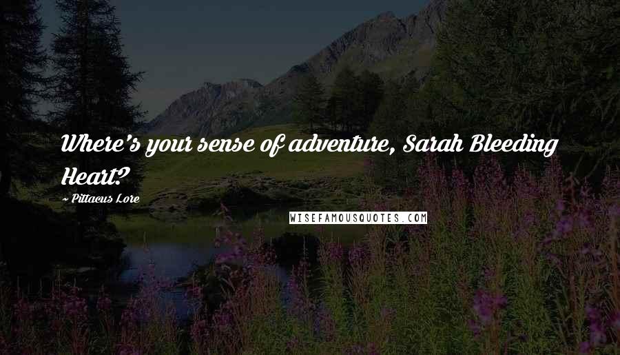 Pittacus Lore Quotes: Where's your sense of adventure, Sarah Bleeding Heart?