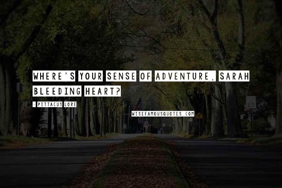 Pittacus Lore Quotes: Where's your sense of adventure, Sarah Bleeding Heart?