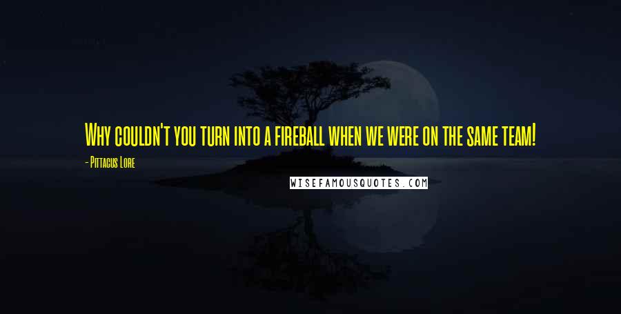 Pittacus Lore Quotes: Why couldn't you turn into a fireball when we were on the same team!