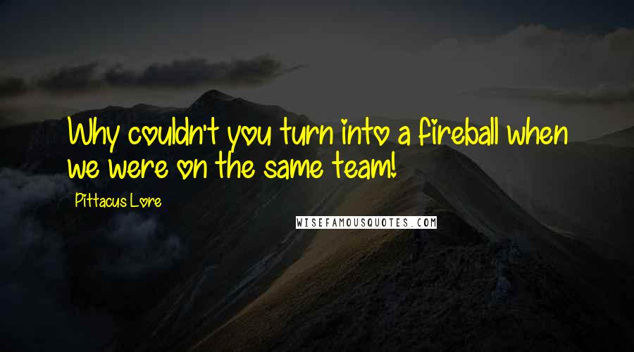 Pittacus Lore Quotes: Why couldn't you turn into a fireball when we were on the same team!