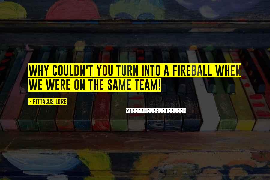 Pittacus Lore Quotes: Why couldn't you turn into a fireball when we were on the same team!