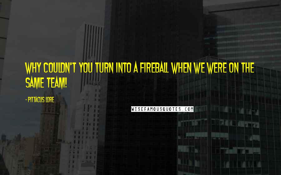 Pittacus Lore Quotes: Why couldn't you turn into a fireball when we were on the same team!