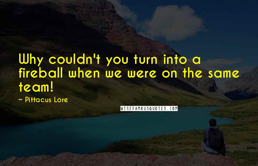 Pittacus Lore Quotes: Why couldn't you turn into a fireball when we were on the same team!