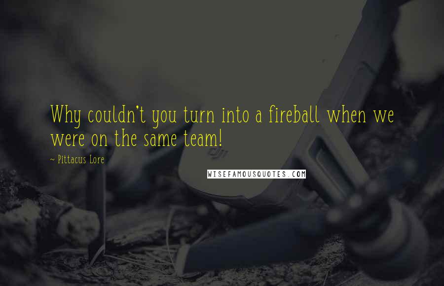 Pittacus Lore Quotes: Why couldn't you turn into a fireball when we were on the same team!