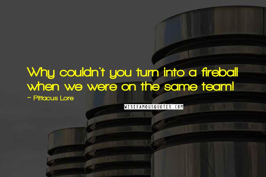 Pittacus Lore Quotes: Why couldn't you turn into a fireball when we were on the same team!