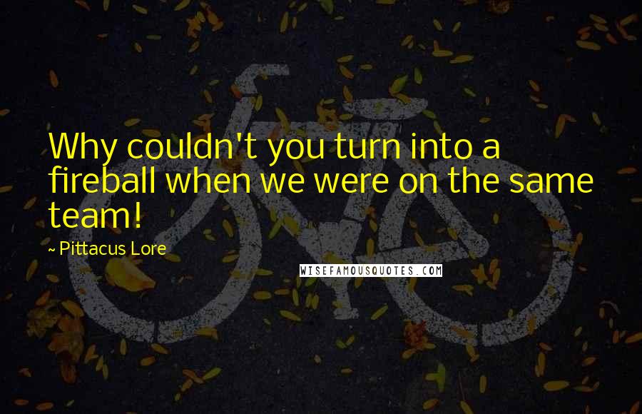 Pittacus Lore Quotes: Why couldn't you turn into a fireball when we were on the same team!