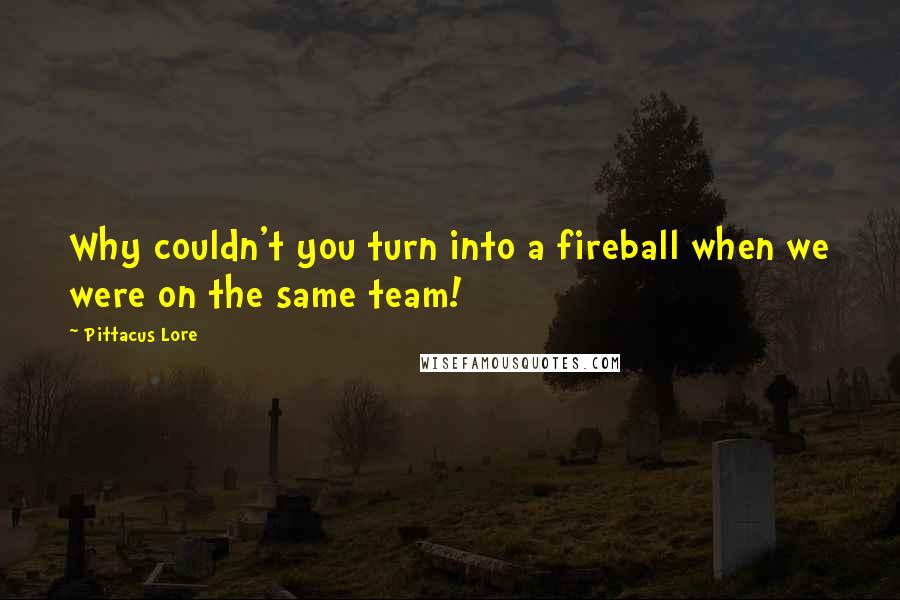 Pittacus Lore Quotes: Why couldn't you turn into a fireball when we were on the same team!