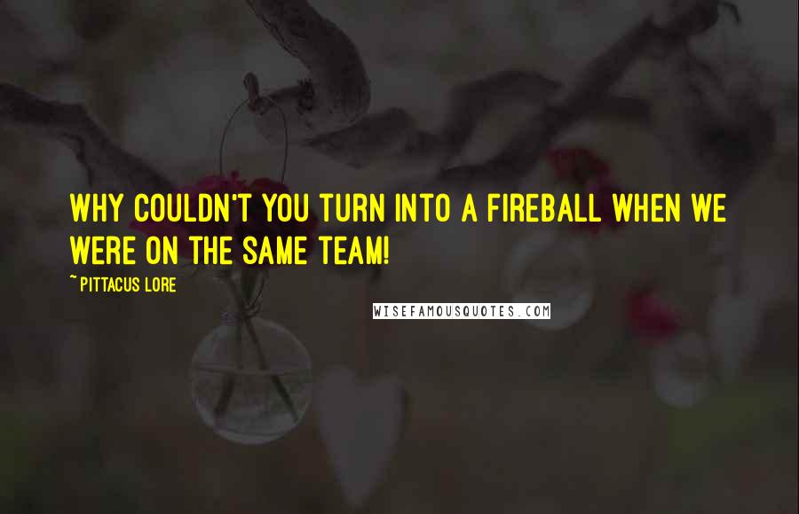 Pittacus Lore Quotes: Why couldn't you turn into a fireball when we were on the same team!