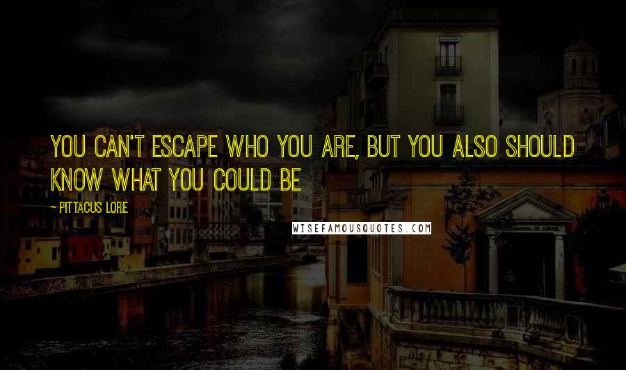 Pittacus Lore Quotes: You can't escape who you are, but you also should know what you could be