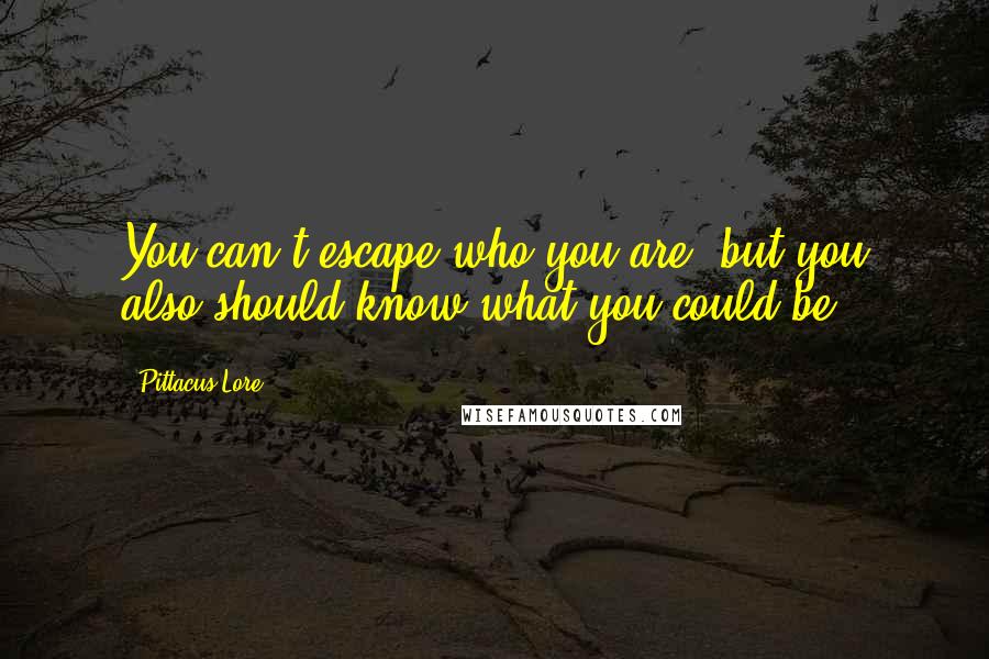 Pittacus Lore Quotes: You can't escape who you are, but you also should know what you could be