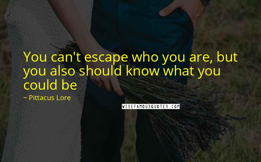 Pittacus Lore Quotes: You can't escape who you are, but you also should know what you could be