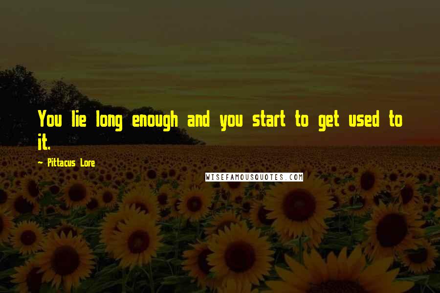 Pittacus Lore Quotes: You lie long enough and you start to get used to it.