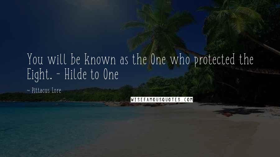 Pittacus Lore Quotes: You will be known as the One who protected the Eight. - Hilde to One