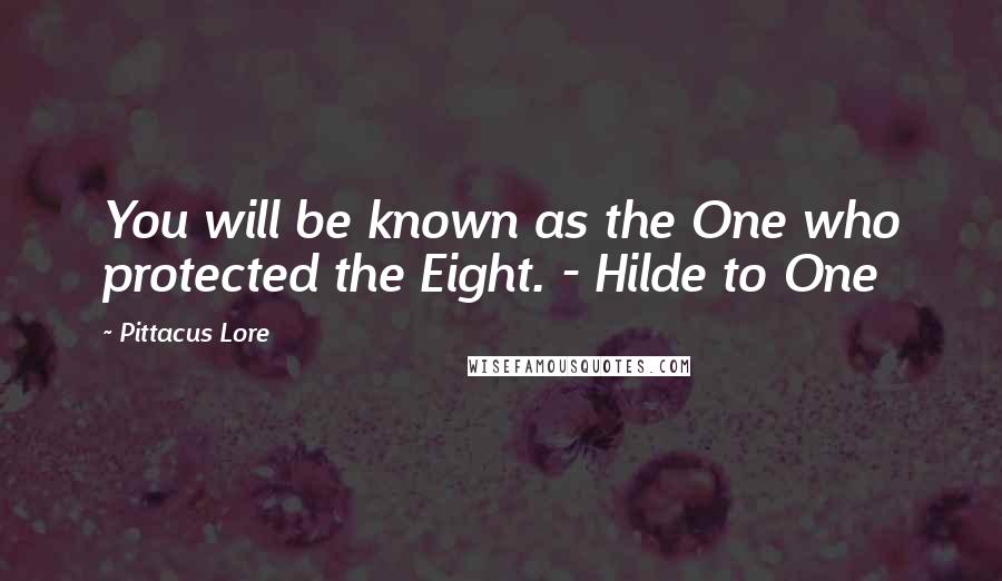 Pittacus Lore Quotes: You will be known as the One who protected the Eight. - Hilde to One